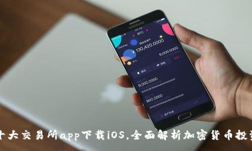 :
币圈十大交易所app下载iOS，全面解析加密货币投资利器