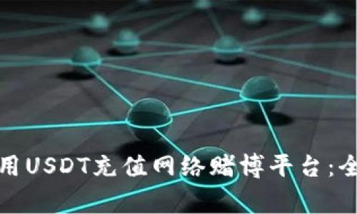 如何安全可靠地使用USDT充值网络赌博平台：全面指南与注意事项