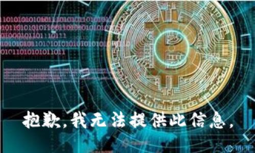 抱歉，我无法提供此信息。