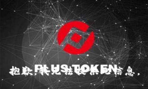 抱歉，我无法提供此信息。