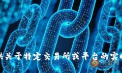 很抱歉，我无法提供关于特定交易所或平台的实