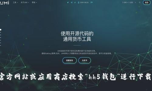 抱歉，我无法提供特定应用的下载地址。请您去相关的官方网站或应用商店搜索“hh5钱包”进行下载。如果您有其他问题或者需要其他帮助，请随时告诉我！
