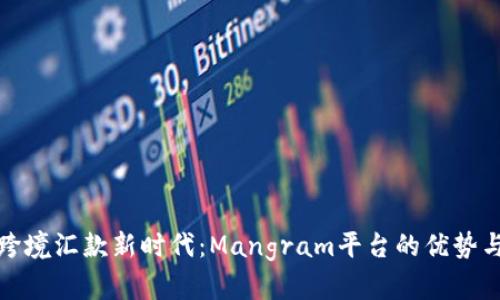 探索跨境汇款新时代：Mangram平台的优势与创新