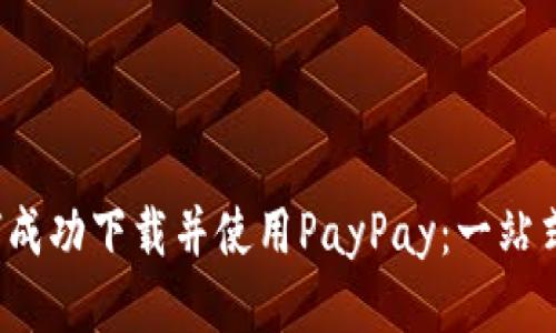  如何成功下载并使用PayPay：一站式指南