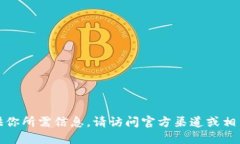 抱歉，我无法提供你所需信息。请访问官方渠道