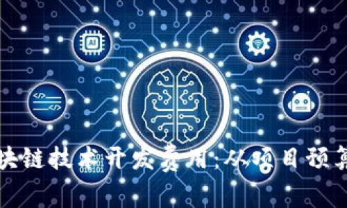 深度解析区块链技术开发费用：从项目预算到价值评估