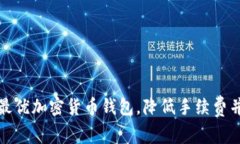如何智慧选择最优加密货币钱包，降低手续费并