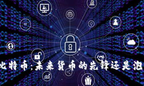 全面解析比特币：未来货币的先锋还是泡沫的幻影？