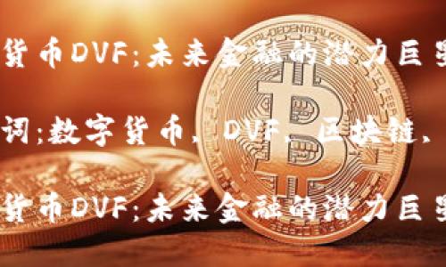 数字货币DVF：未来金融的潜力巨星

关键词：数字货币, DVF, 区块链, 投资

数字货币DVF：未来金融的潜力巨星