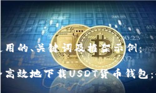 这里是使用的、关键词及框架示例：

如何安全高效地下载USDT货币钱包：全面指南