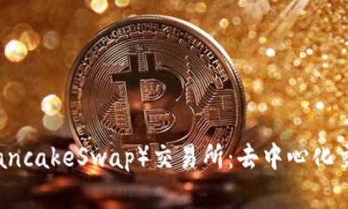深度解析薄饼（PancakeSwap）交易所：去中心化交易的未来与展望