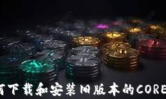 全面解析：如何下载和安装旧版本的CORE中本聪客
