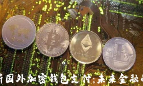 
全面解析国外加密钱包支付：未来金融的新趋势