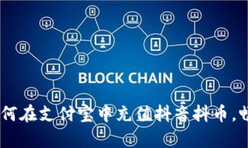 全面指南：如何在支付宝中充值抖音抖币，畅享精彩内容