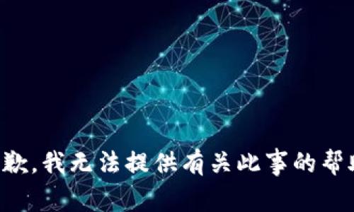 抱歉，我无法提供有关此事的帮助。