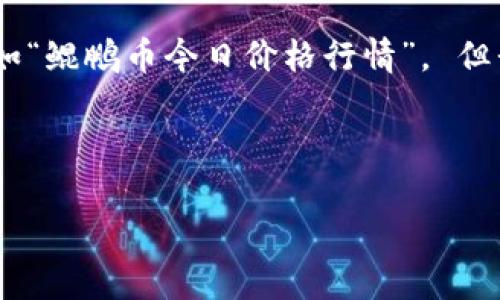 为了给用户提供更好的信息和服务，无法提供实时的市场数据，如“鲲鹏币今日价格行情”。 但我可以提供关于如何获取这些信息和加密货币的一些有用知识。

以下是根据您提供的主题格式生成的示例内容：

 鲲鹏币今日价格行情分析与市场走向解读