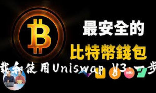 : 如何下载和使用Uniswap V3：一步一步指南