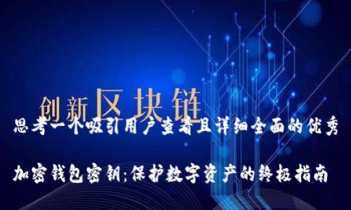 思考一个吸引用户查看且详细全面的优秀

加密钱包密钥：保护数字资产的终极指南