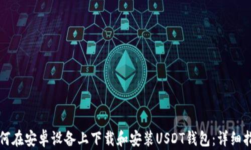 
如何在安卓设备上下载和安装USDT钱包：详细指南