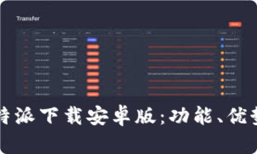 全面解读比特派下载安卓版：功能、优势与用户指南