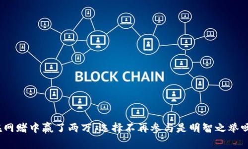 在网赌中赢了两万，选择不再参与是明智之举吗？