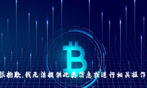 很抱歉，我无法提供此类信息或进行相关操作。