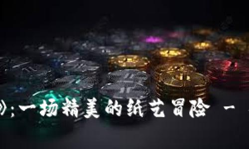 探索《Tengami》：一场精美的纸艺冒险 - 安卓版下载详解