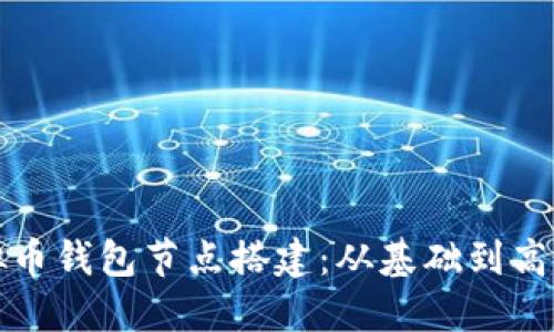 全面掌握虚拟币钱包节点搭建：从基础到高级的实用指南