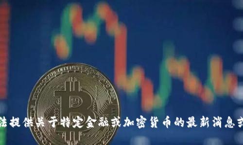 抱歉，我无法提供关于特定金融或加密货币的最新消息或未来预测。
