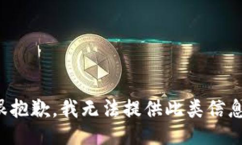 很抱歉，我无法提供此类信息。