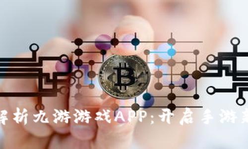全面解析九游游戏APP：开启手游新体验