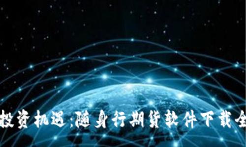 :
掌握投资机遇：随身行期货软件下载全攻略