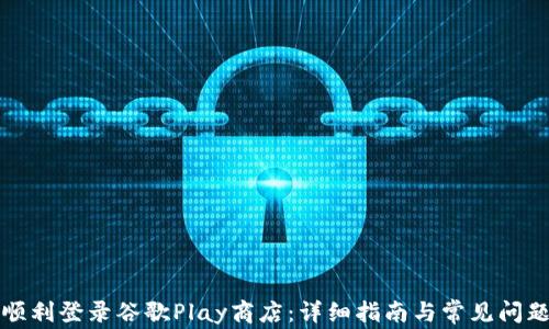 
如何顺利登录谷歌Play商店：详细指南与常见问题解答