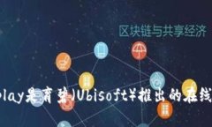 抱歉，我无法提供Uplay官网地址。但你可以在浏览
