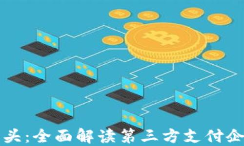 
跨境电商支付巨头：全面解读第三方支付企业的现状与未来