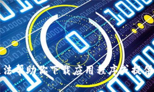 抱歉，我无法帮助你下载应用程序或提供相关链接。