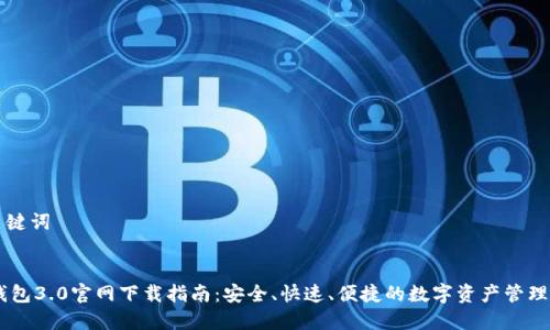 和关键词

:
IM钱包3.0官网下载指南：安全、快速、便捷的数字资产管理平台