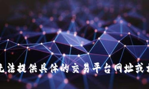 抱歉，我无法提供具体的交易平台网址或相关信息。