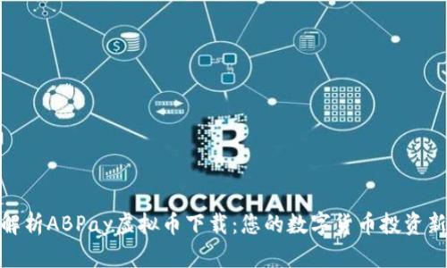 全面解析ABPay虚拟币下载：您的数字货币投资新机遇