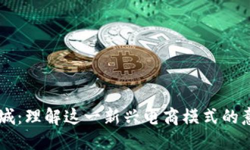 区块链商城：理解这一新兴电商模式的意义与潜力