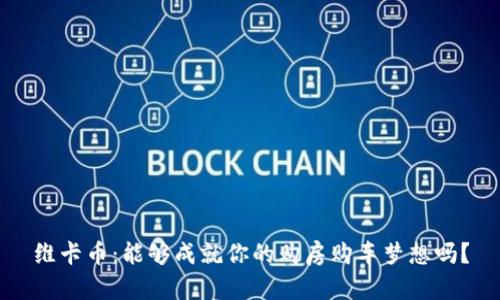维卡币：能够成就你的购房购车梦想吗？