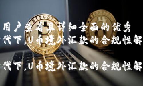 思考一个吸引用户查看且详细全面的优秀  
在全球化新时代下，U币境外汇款的合规性解读与实务指南

在全球化新时代下，U币境外汇款的合规性解读与实务指南