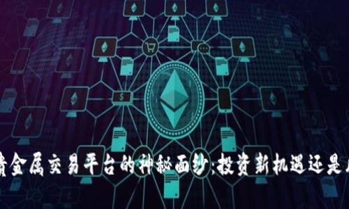 揭开8元贵金属交易平台的神秘面纱：投资新机遇还是风险重重？
