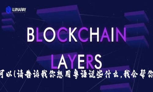 当然可以！请告诉我你想用粤语说些什么，我会帮你翻译。