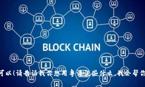 当然可以！请告诉我你想用粤语说些什么，我会帮你翻译。