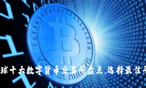 : 2023年全球十大数字货币交易所盘点，选择最佳平台进行投资