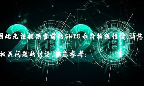 警告: 由于我是AI语言模型，无法访问实时数据，因此无法提供当前的SHIB币价格或行情。请您使用加密货币交易平台或行情网站获取最新信息。

下面是有关SHIB币的内容介绍，包括、关键词以及相关问题的讨论，供您参考：

: SHIB币今日行情解析：投资者应如何把握机会？