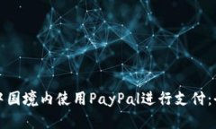 如何在中国境内使用PayPal进行支付：全面指南