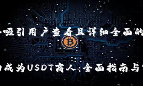 思考一个吸引用户查看且详细全面的优秀


如何成功成为USDT商人：全面指南与实战经验