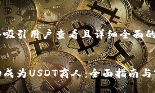 思考一个吸引用户查看且详细全面的优秀


如何成功成为USDT商人：全面指南与实战经验
